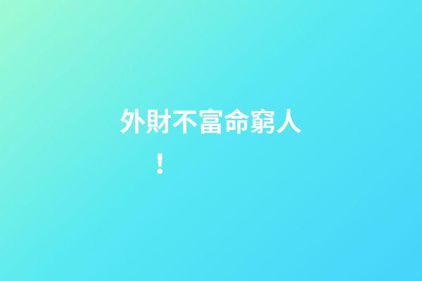 外財不富命窮人 ！